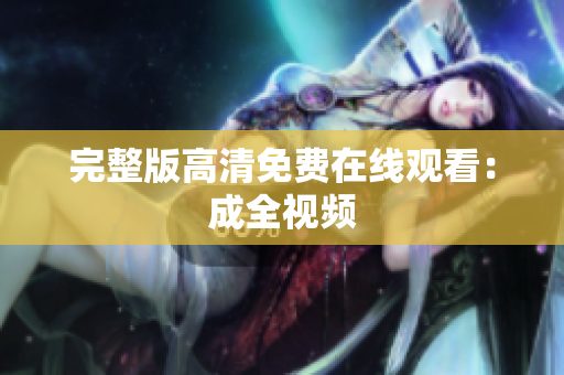 完整版高清免费在线观看：成全视频