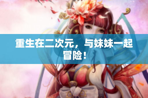 重生在二次元，与妹妹一起冒险！