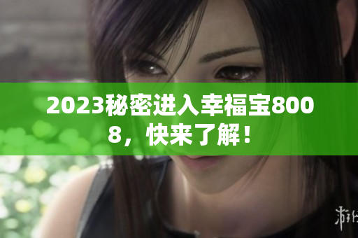 2023秘密进入幸福宝8008，快来了解！