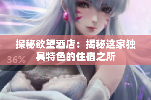 探秘欲望酒店：揭秘这家独具特色的住宿之所