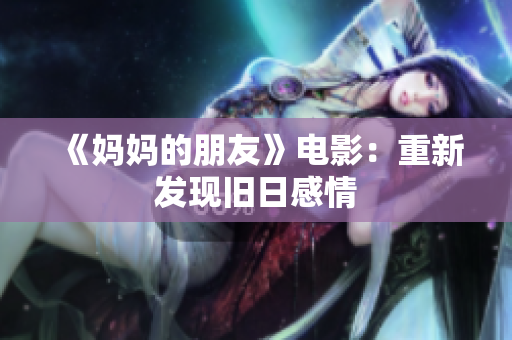 《妈妈的朋友》电影：重新发现旧日感情