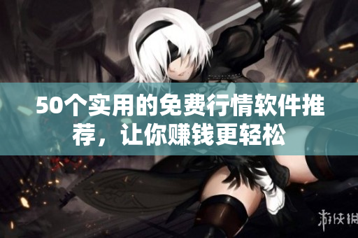 50个实用的免费行情软件推荐，让你赚钱更轻松