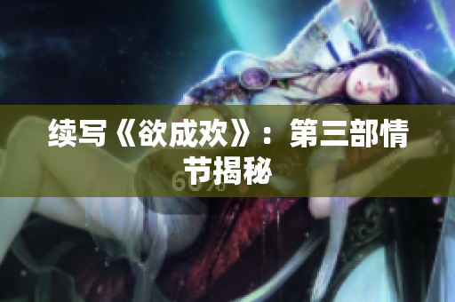 续写《欲成欢》：第三部情节揭秘