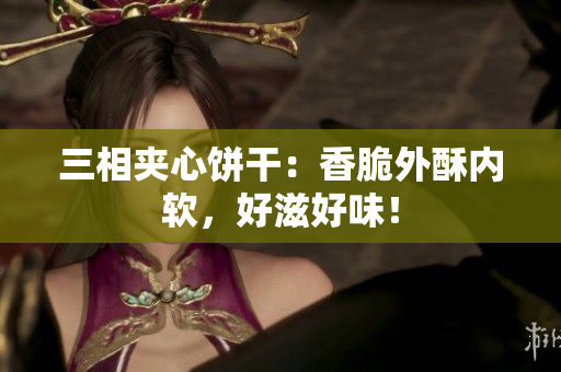 三相夹心饼干：香脆外酥内软，好滋好味！