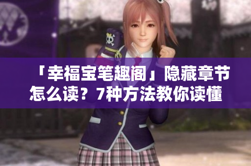 「幸福宝笔趣阁」隐藏章节怎么读？7种方法教你读懂！