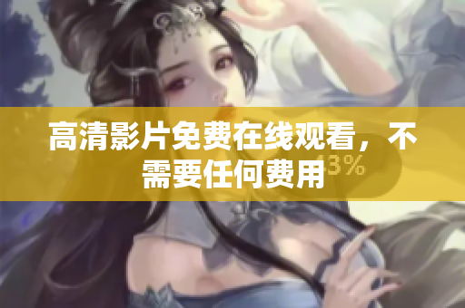 高清影片免费在线观看，不需要任何费用
