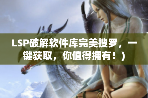 LSP破解软件库完美搜罗，一键获取，你值得拥有！)