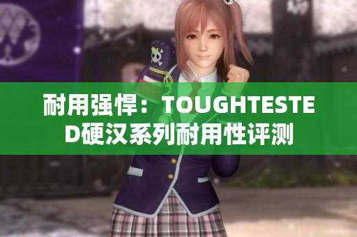 耐用强悍：TOUGHTESTED硬汉系列耐用性评测