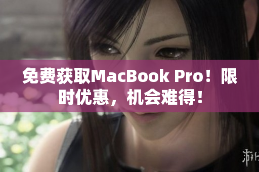 免费获取MacBook Pro！限时优惠，机会难得！
