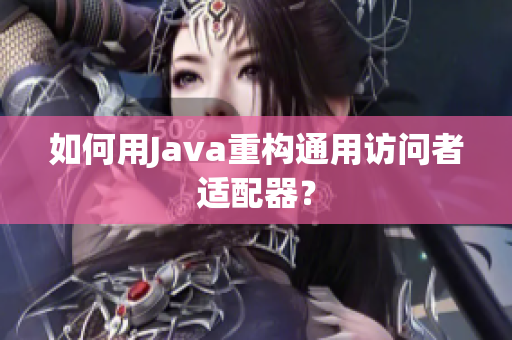 如何用Java重构通用访问者适配器？