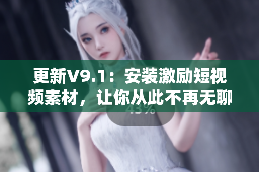 更新V9.1：安装激励短视频素材，让你从此不再无聊