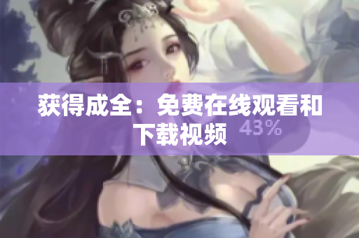 获得成全：免费在线观看和下载视频