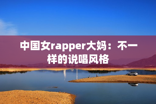 中国女rapper大妈：不一样的说唱风格