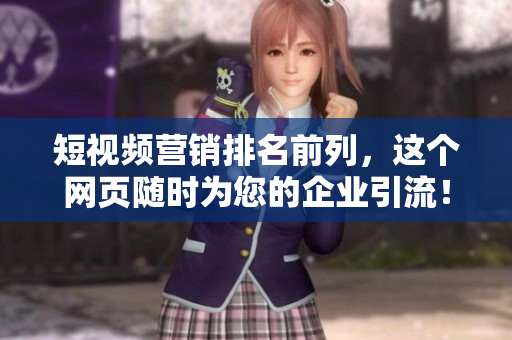 短视频营销排名前列，这个网页随时为您的企业引流！