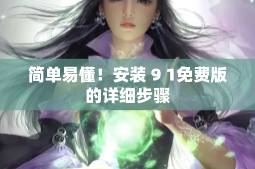 简单易懂！安装 9 1免费版的详细步骤