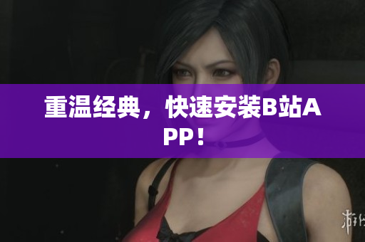 重温经典，快速安装B站APP！