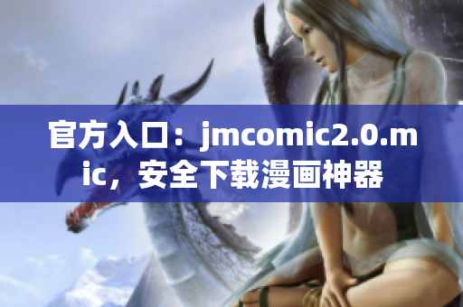 官方入口：jmcomic2.0.mic，安全下载漫画神器
