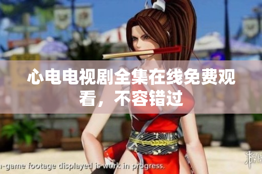 心电电视剧全集在线免费观看，不容错过