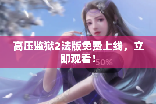 高压监狱2法版免费上线，立即观看！