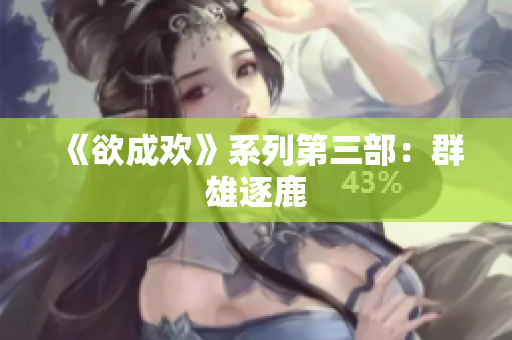 《欲成欢》系列第三部：群雄逐鹿