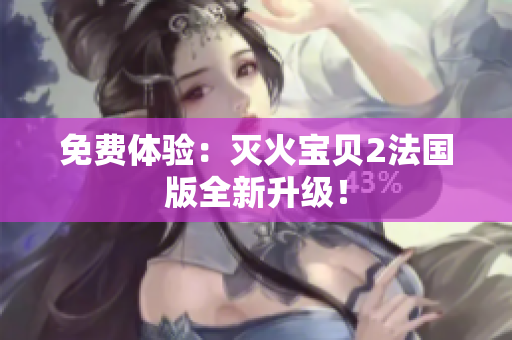 免费体验：灭火宝贝2法国版全新升级！