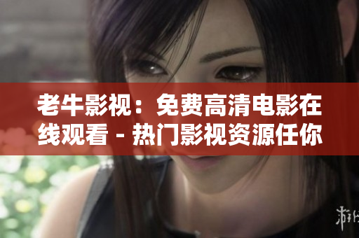 老牛影视：免费高清电影在线观看 - 热门影视资源任你挑