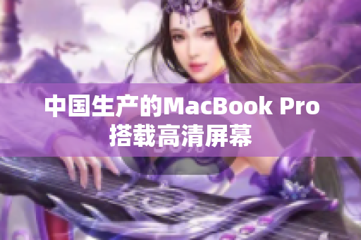 中国生产的MacBook Pro搭载高清屏幕