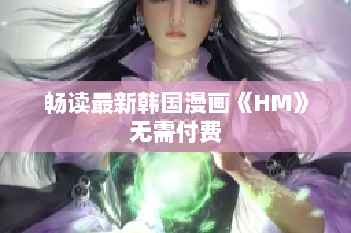 畅读最新韩国漫画《HM》无需付费
