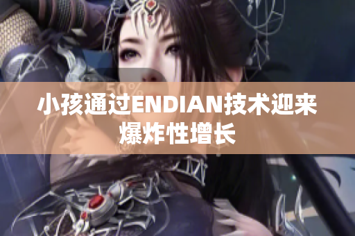 小孩通过ENDIAN技术迎来爆炸性增长