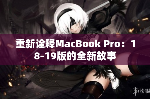 重新诠释MacBook Pro：18-19版的全新故事