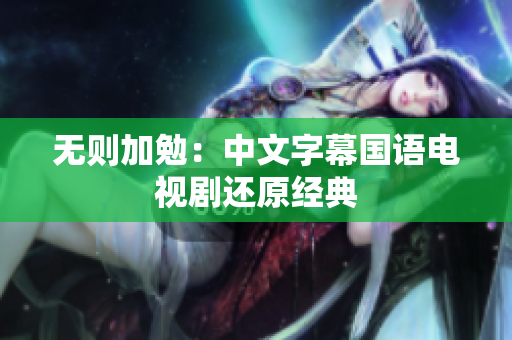 无则加勉：中文字幕国语电视剧还原经典