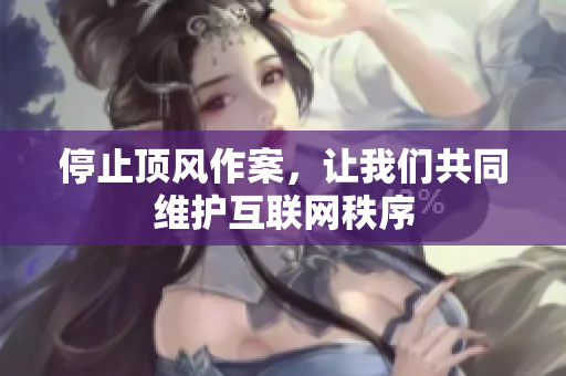 停止顶风作案，让我们共同维护互联网秩序