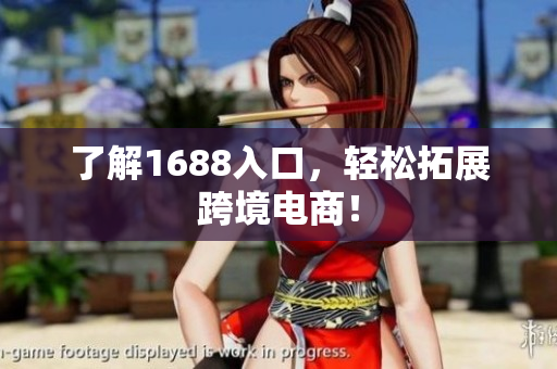了解1688入口，轻松拓展跨境电商！
