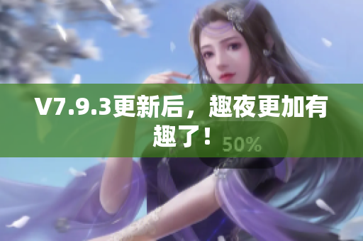 V7.9.3更新后，趣夜更加有趣了！