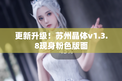 更新升级！苏州晶体v1.3.8现身粉色版面