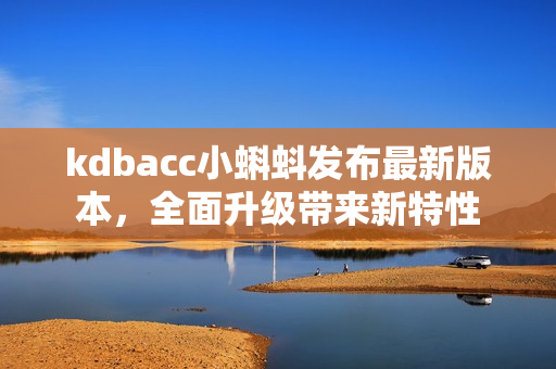 kdbacc小蝌蚪发布最新版本，全面升级带来新特性