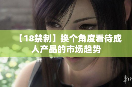 【18禁制】换个角度看待成人产品的市场趋势