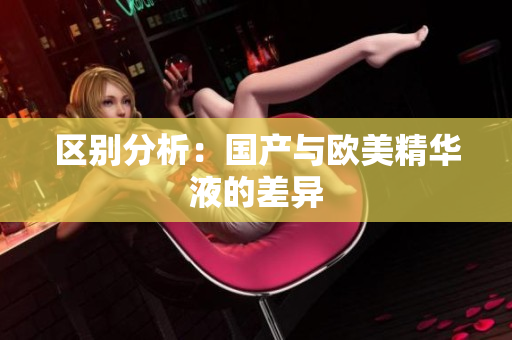 区别分析：国产与欧美精华液的差异