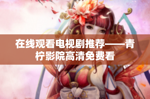 在线观看电视剧推荐——青柠影院高清免费看