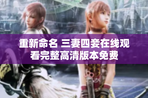 重新命名 三妻四妾在线观看完整高清版本免费