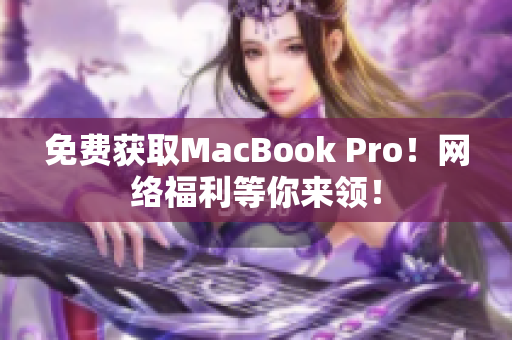 免费获取MacBook Pro！网络福利等你来领！