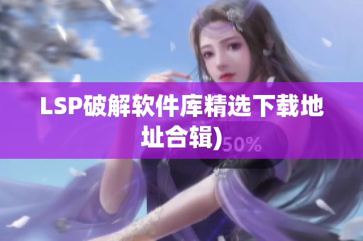 LSP破解软件库精选下载地址合辑)