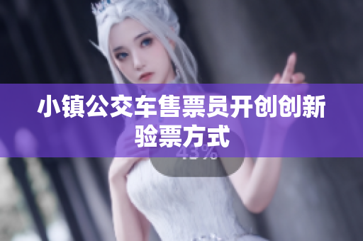 小镇公交车售票员开创创新验票方式