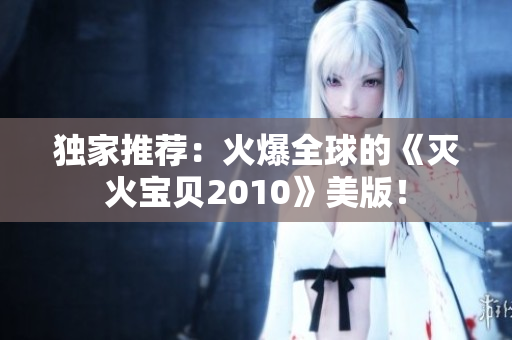 独家推荐：火爆全球的《灭火宝贝2010》美版！