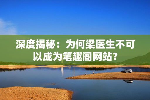 深度揭秘：为何梁医生不可以成为笔趣阁网站？