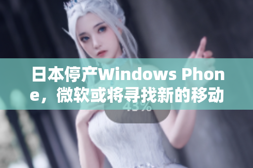 日本停产Windows Phone，微软或将寻找新的移动策略