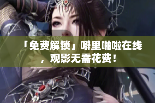 「免费解锁」噼里啪啦在线，观影无需花费！