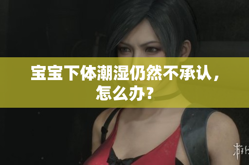 宝宝下体潮湿仍然不承认，怎么办？