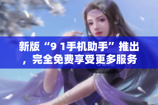 新版“9 1手机助手”推出，完全免费享受更多服务