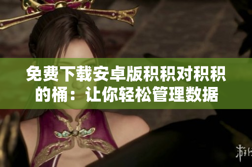 免费下载安卓版积积对积积的桶：让你轻松管理数据